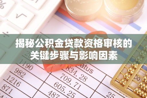 兴义揭秘公积金贷款资格审核的关键步骤与影响因素