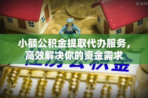 兴义小额公积金提取代办服务，高效解决你的资金需求