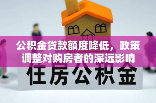 兴义公积金贷款额度降低，政策调整对购房者的深远影响