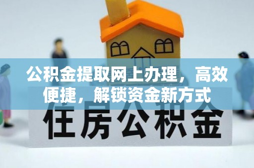 兴义公积金提取网上办理，高效便捷，解锁资金新方式