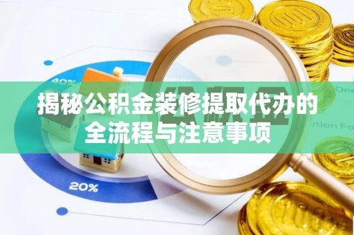 兴义揭秘公积金装修提取代办的全流程与注意事项