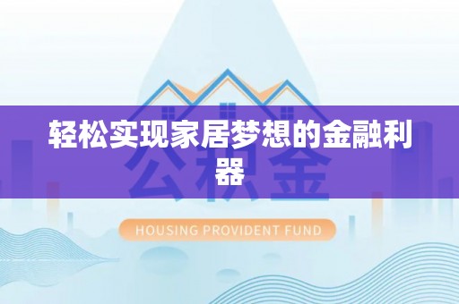 兴义轻松实现家居梦想的金融利器