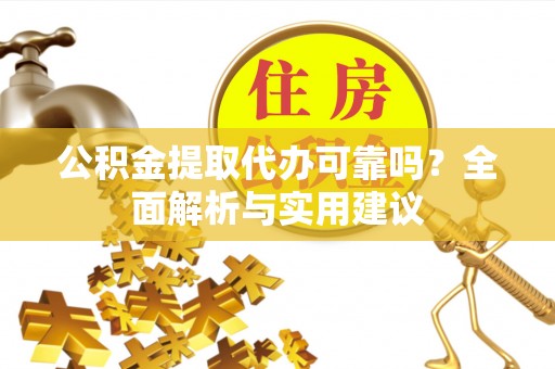 兴义公积金提取代办可靠吗？全面解析与实用建议