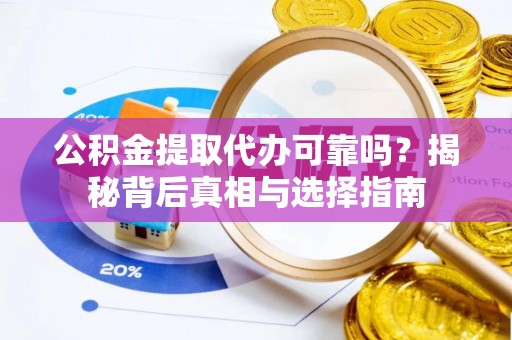 兴义公积金提取代办可靠吗？揭秘背后真相与选择指南