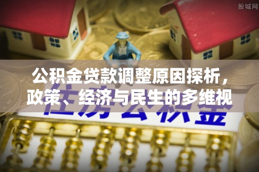 兴义公积金贷款调整原因探析，政策、经济与民生的多维视角