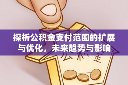 兴义探析公积金支付范围的扩展与优化，未来趋势与影响