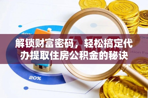 兴义解锁财富密码，轻松搞定代办提取住房公积金的秘诀