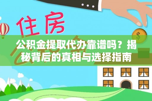 兴义公积金提取代办靠谱吗？揭秘背后的真相与选择指南