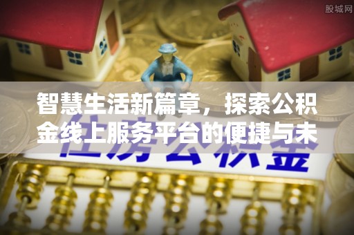 兴义智慧生活新篇章，探索公积金线上服务平台的便捷与未来