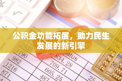 兴义公积金功能拓展，助力民生发展的新引擎