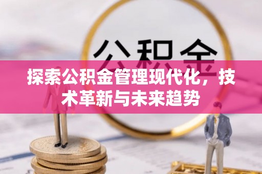 兴义探索公积金管理现代化，技术革新与未来趋势