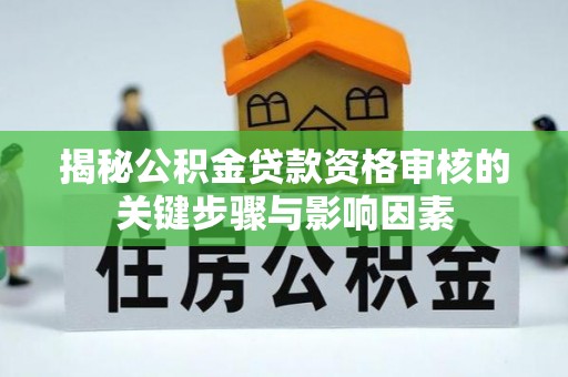 兴义揭秘公积金贷款资格审核的关键步骤与影响因素