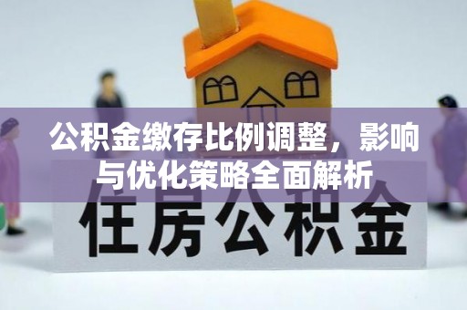 兴义公积金缴存比例调整，影响与优化策略全面解析