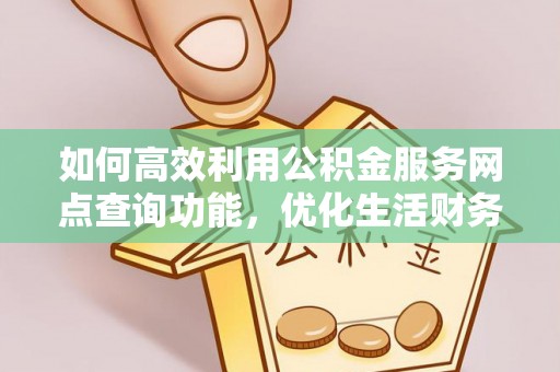 兴义如何高效利用公积金服务网点查询功能，优化生活财务管理