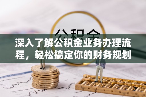 兴义深入了解公积金业务办理流程，轻松搞定你的财务规划