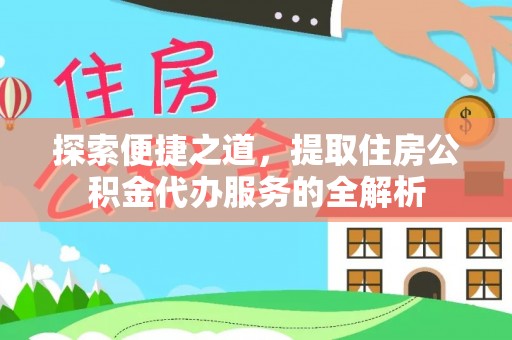 兴义探索便捷之道，提取住房公积金代办服务的全解析