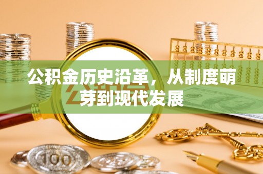 兴义公积金历史沿革，从制度萌芽到现代发展