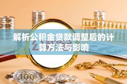 兴义解析公积金贷款调整后的计算方法与影响