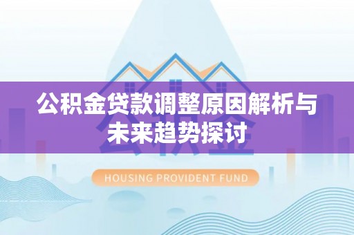 兴义公积金贷款调整原因解析与未来趋势探讨