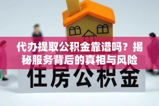 兴义代办提取公积金靠谱吗？揭秘服务背后的真相与风险