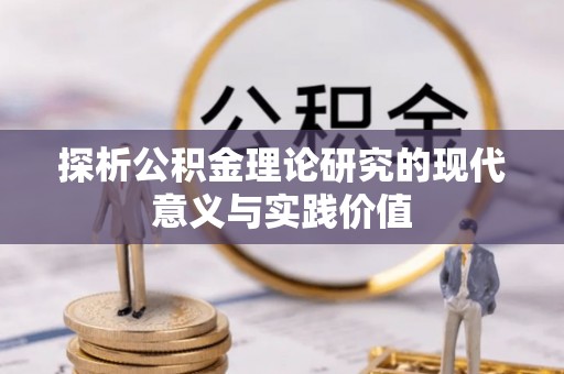 兴义探析公积金理论研究的现代意义与实践价值