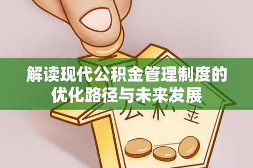 兴义解读现代公积金管理制度的优化路径与未来发展