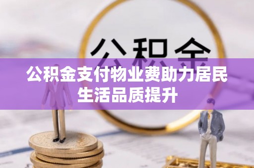 兴义公积金支付物业费助力居民生活品质提升