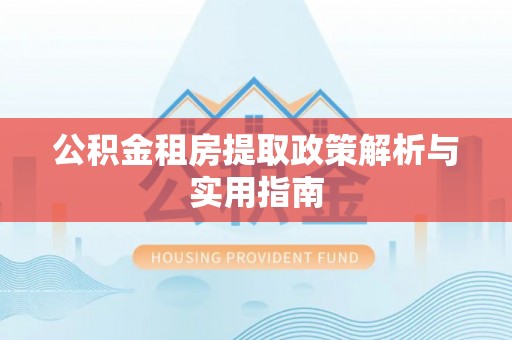 兴义公积金租房提取政策解析与实用指南