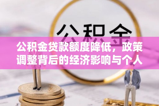 兴义公积金贷款额度降低，政策调整背后的经济影响与个人应对策略
