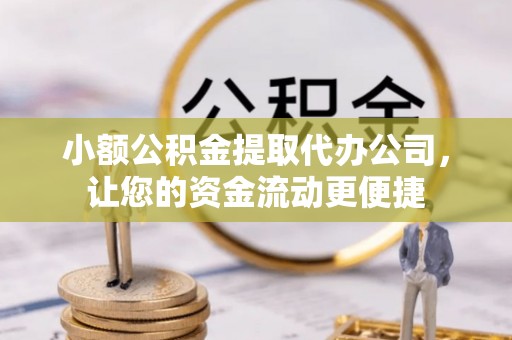 兴义小额公积金提取代办公司，让您的资金流动更便捷