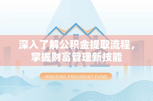 兴义深入了解公积金提取流程，掌握财富管理新技能