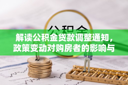 兴义解读公积金贷款调整通知，政策变动对购房者的影响与应对策略