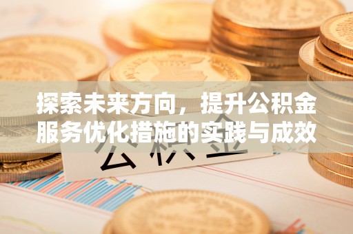 兴义探索未来方向，提升公积金服务优化措施的实践与成效