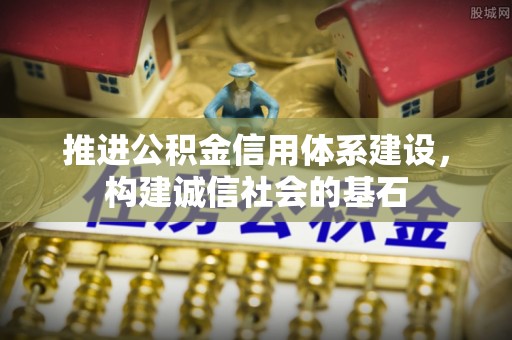 兴义推进公积金信用体系建设，构建诚信社会的基石
