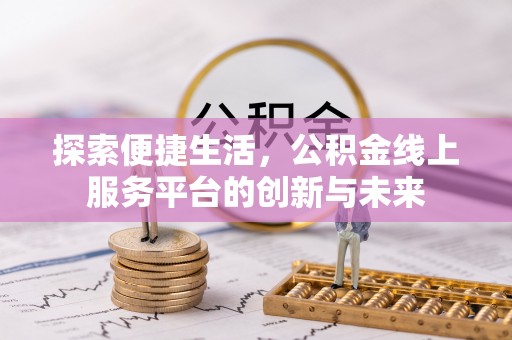 兴义探索便捷生活，公积金线上服务平台的创新与未来