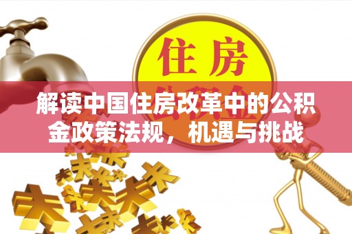 兴义解读中国住房改革中的公积金政策法规，机遇与挑战