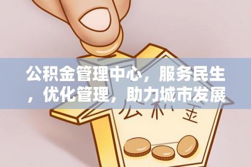 兴义公积金管理中心，服务民生，优化管理，助力城市发展