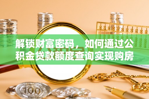 兴义解锁财富密码，如何通过公积金贷款额度查询实现购房梦想