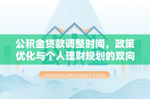 兴义公积金贷款调整时间，政策优化与个人理财规划的双向考量
