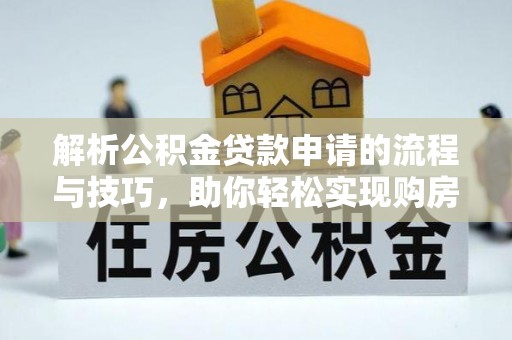 兴义解析公积金贷款申请的流程与技巧，助你轻松实现购房梦想