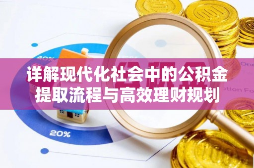 兴义详解现代化社会中的公积金提取流程与高效理财规划