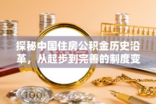 兴义探秘中国住房公积金历史沿革，从起步到完善的制度变迁