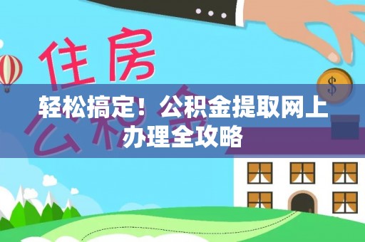 兴义轻松搞定！公积金提取网上办理全攻略