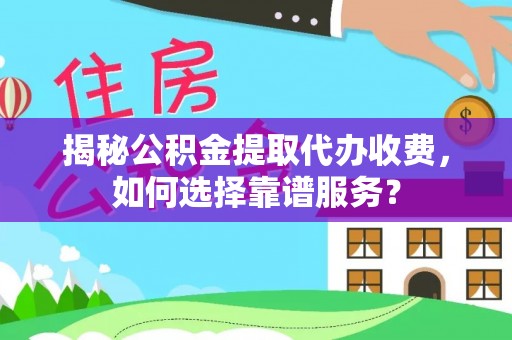 兴义揭秘公积金提取代办收费，如何选择靠谱服务？
