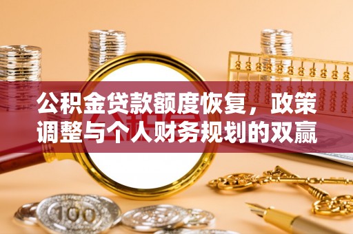 兴义公积金贷款额度恢复，政策调整与个人财务规划的双赢之道