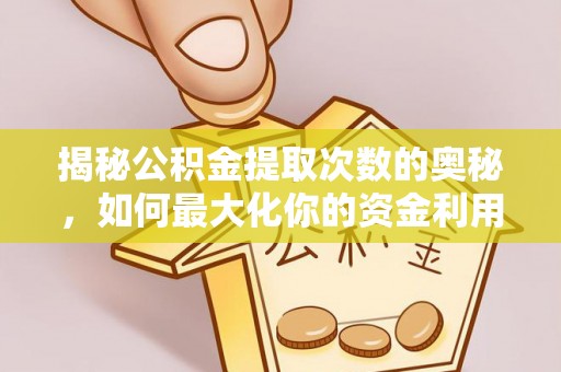 兴义揭秘公积金提取次数的奥秘，如何最大化你的资金利用？