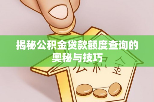兴义揭秘公积金贷款额度查询的奥秘与技巧