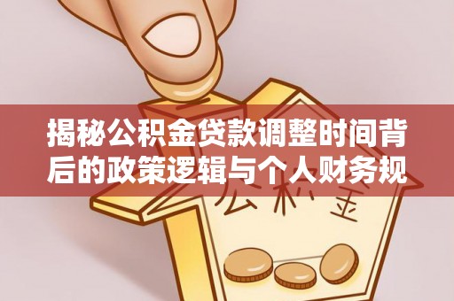 兴义揭秘公积金贷款调整时间背后的政策逻辑与个人财务规划