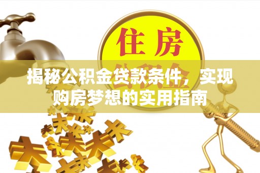 兴义揭秘公积金贷款条件，实现购房梦想的实用指南