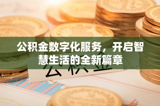 兴义公积金数字化服务，开启智慧生活的全新篇章